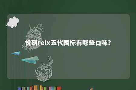 悦刻relx五代国标有哪些口味？ 