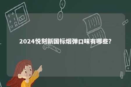 2024悦刻新国标烟弹口味有哪些
？ 